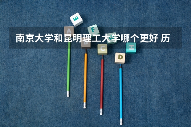 南京大学和昆明理工大学哪个更好 历年录取分数线对比