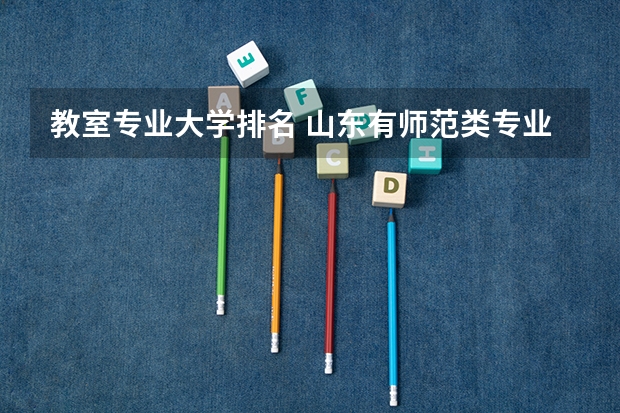 教室专业大学排名 山东有师范类专业的大学排名