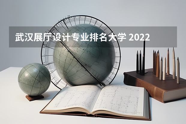 武汉展厅设计专业排名大学 2022年设计类专业大学排名?