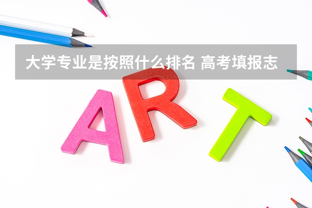 大学专业是按照什么排名 高考填报志愿时的院校排名是什么意思?看院校排名还是专业排名?