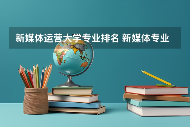 新媒体运营大学专业排名 新媒体专业有哪些学校