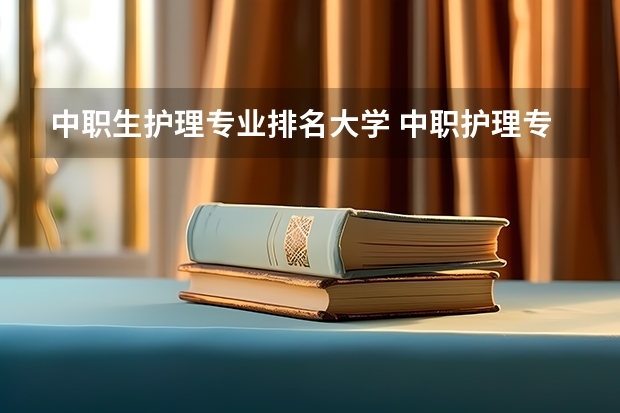 中职生护理专业排名大学 中职护理专业可以考哪些大学