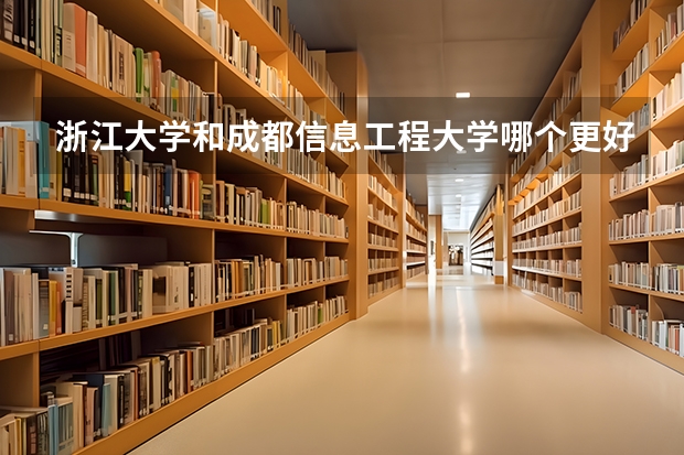 浙江大学和成都信息工程大学哪个更好 历年录取分数线对比