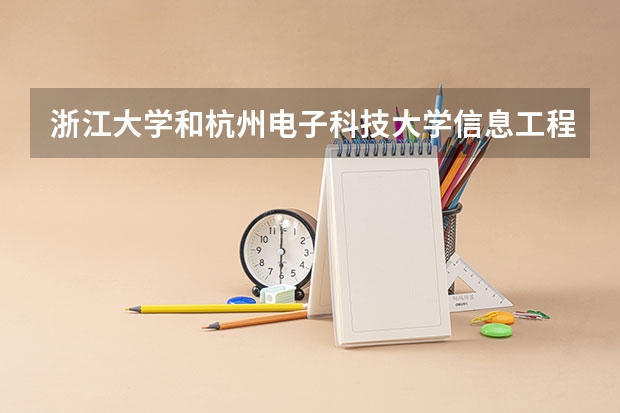 浙江大学和杭州电子科技大学信息工程学院哪个更好 历年录取分数线对比