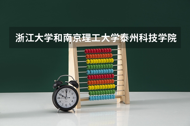 浙江大学和南京理工大学泰州科技学院哪个更好 历年录取分数线对比