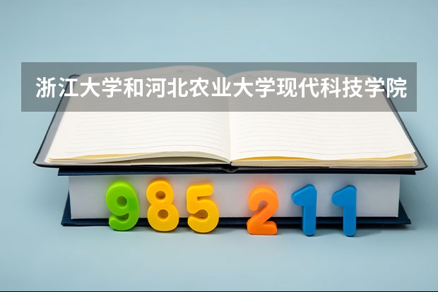 浙江大学和河北农业大学现代科技学院哪个更好 历年录取分数线对比
