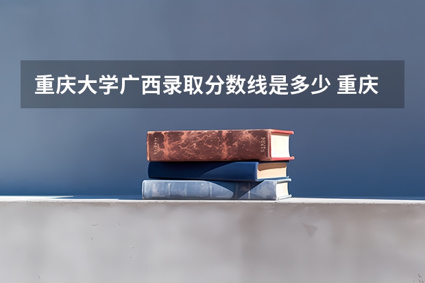 重庆大学广西录取分数线是多少 重庆大学广西招多少人