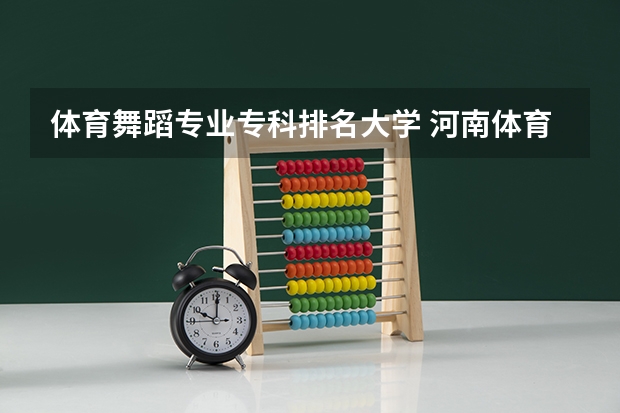 体育舞蹈专业专科排名大学 河南体育舞蹈那个院校好?