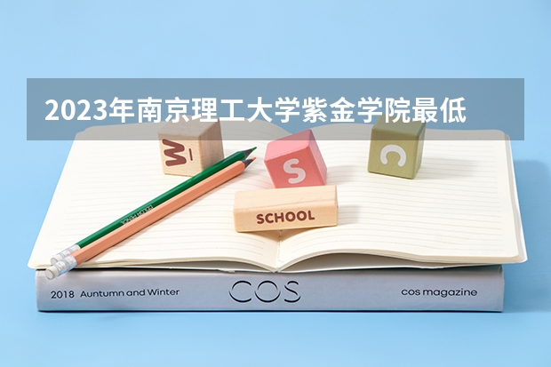 2023年南京理工大学紫金学院最低多少分能录取 江苏历年录取分数线