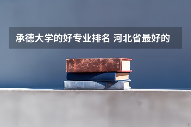 承德大学的好专业排名 河北省最好的医专学校排名