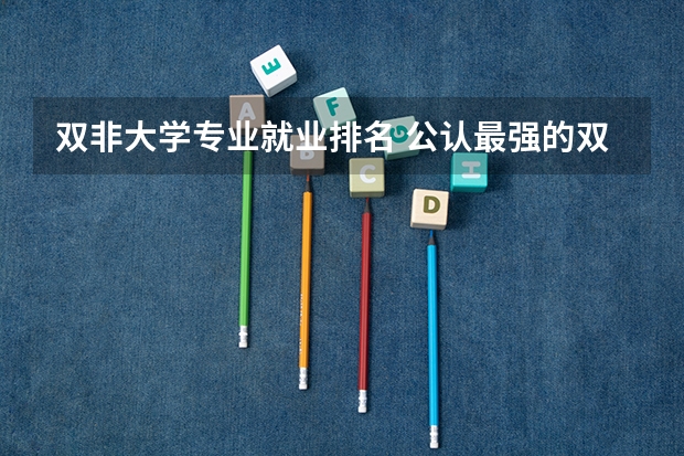 双非大学专业就业排名 公认最强的双非大学