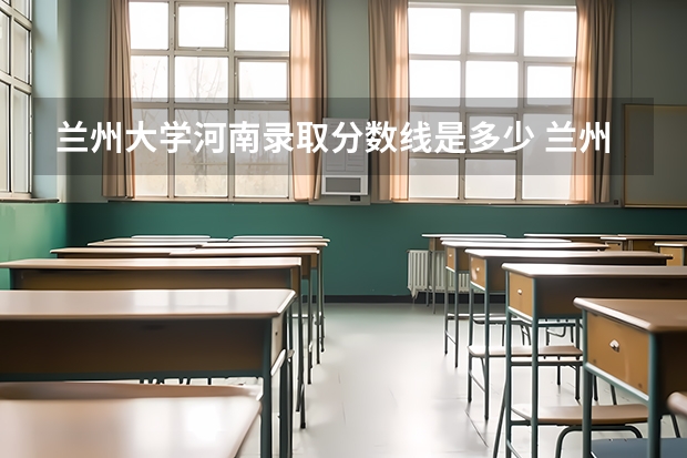 兰州大学河南录取分数线是多少 兰州大学河南招多少人