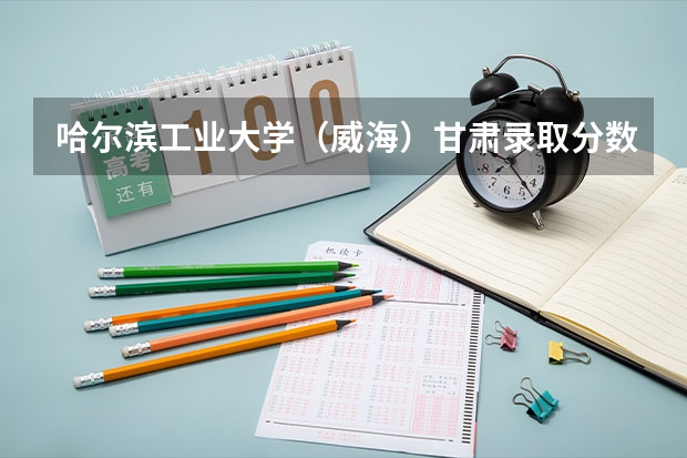 哈尔滨工业大学（威海）甘肃录取分数线是多少 哈尔滨工业大学（威海）甘肃招多少人