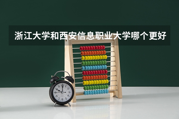 浙江大学和西安信息职业大学哪个更好 历年录取分数线对比