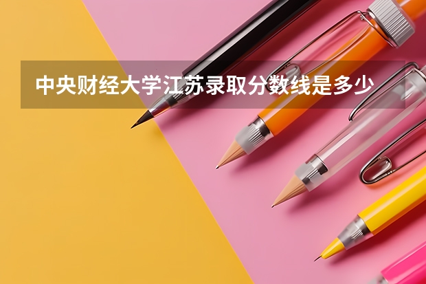 中央财经大学江苏录取分数线是多少 中央财经大学江苏招多少人