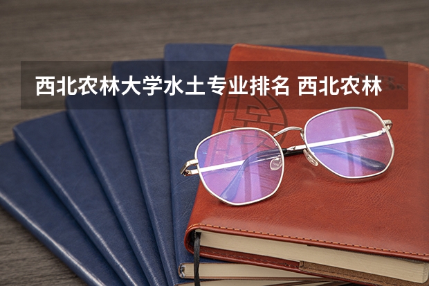 西北农林大学水土专业排名 西北农林科技大学排名