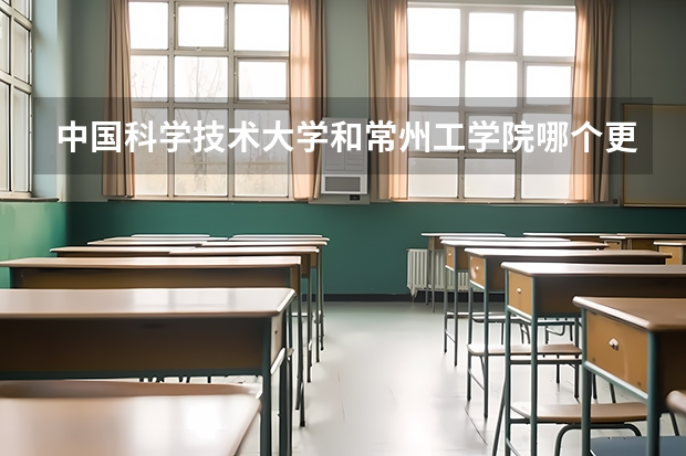 中国科学技术大学和常州工学院哪个更好 历年录取分数线对比