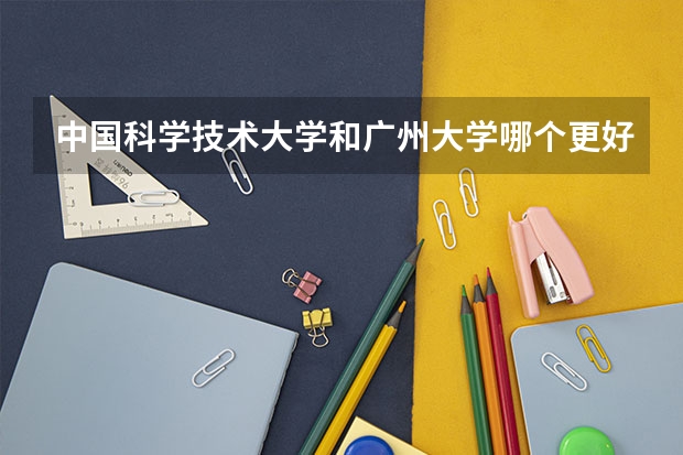 中国科学技术大学和广州大学哪个更好 历年录取分数线对比