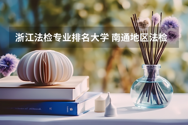 浙江法检专业排名大学 南通地区法检公务员考试有什么具体要求