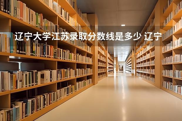 辽宁大学江苏录取分数线是多少 辽宁大学江苏招多少人