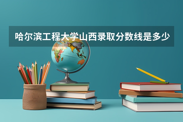 哈尔滨工程大学山西录取分数线是多少 哈尔滨工程大学山西招多少人