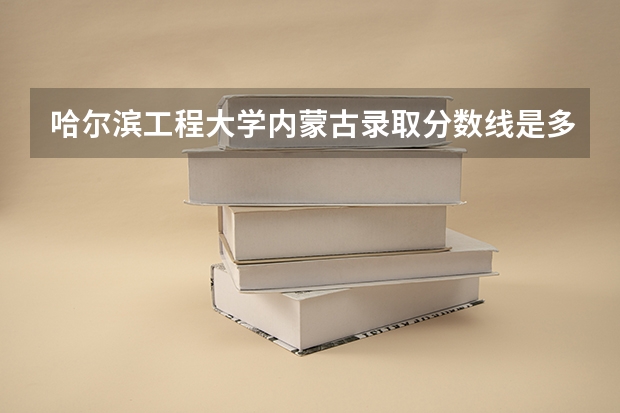 哈尔滨工程大学内蒙古录取分数线是多少 哈尔滨工程大学内蒙古招多少人