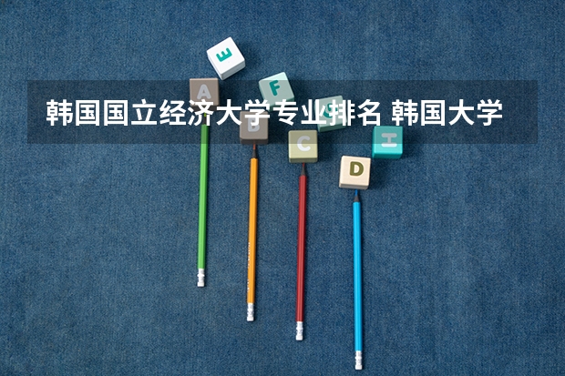 韩国国立经济大学专业排名 韩国大学排名一览表