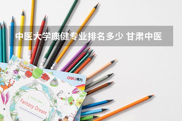 中医大学康健专业排名多少 甘肃中医药大学专业排名