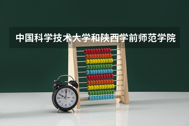 中国科学技术大学和陕西学前师范学院哪个更好 历年录取分数线对比