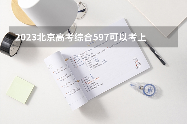 2023北京高考综合597可以考上什么大学
