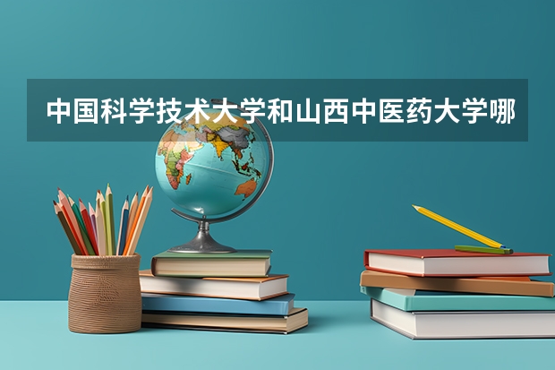 中国科学技术大学和山西中医药大学哪个更好 历年录取分数线对比