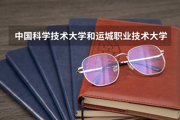 中国科学技术大学和运城职业技术大学哪个更好 历年录取分数线对比