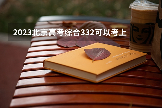 2023北京高考综合332可以考上什么大学