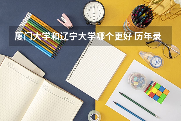 厦门大学和辽宁大学哪个更好 历年录取分数线对比