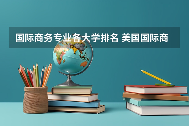国际商务专业各大学排名 美国国际商务专业详细介绍
