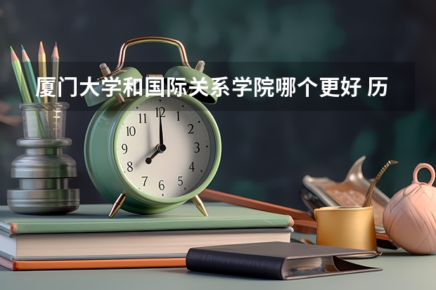 厦门大学和国际关系学院哪个更好 历年录取分数线对比
