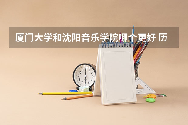 厦门大学和沈阳音乐学院哪个更好 历年录取分数线对比
