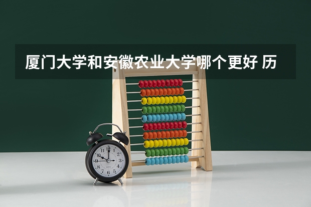 厦门大学和安徽农业大学哪个更好 历年录取分数线对比