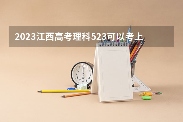 2023江西高考理科523可以考上什么大学