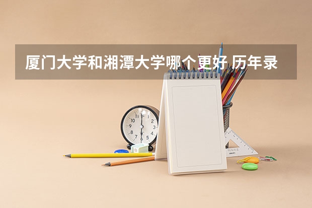 厦门大学和湘潭大学哪个更好 历年录取分数线对比
