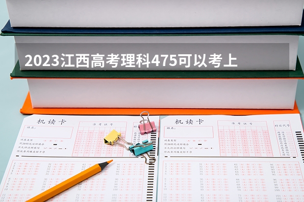 2023江西高考理科475可以考上什么大学