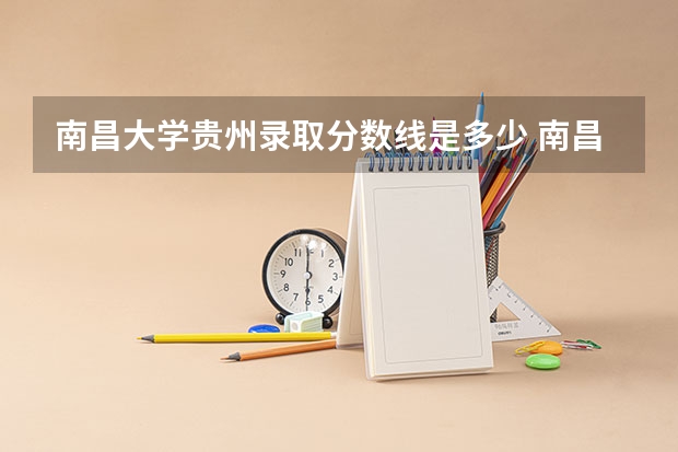 南昌大学贵州录取分数线是多少 南昌大学贵州招多少人