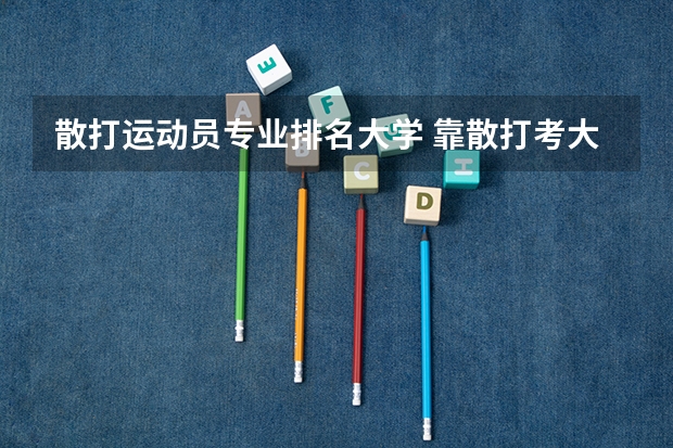 散打运动员专业排名大学 靠散打考大学可以吗????急!!!!!!!!