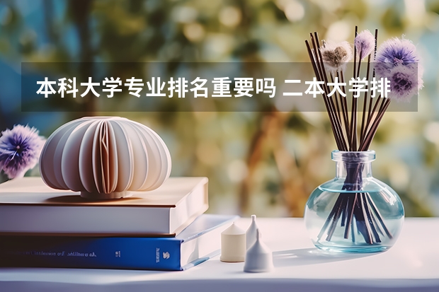 本科大学专业排名重要吗 二本大学排名重要吗?学校的排名重要吗？