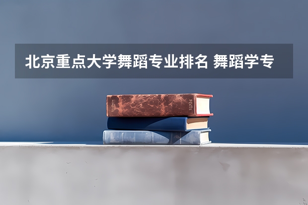 北京重点大学舞蹈专业排名 舞蹈学专业大学排名