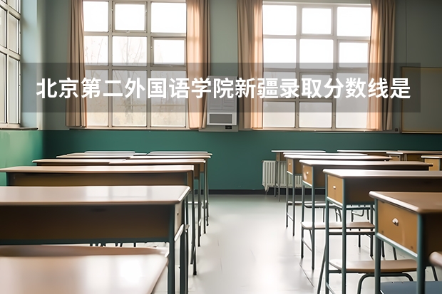 北京第二外国语学院新疆录取分数线是多少 北京第二外国语学院新疆招多少人