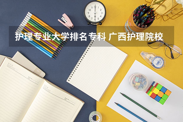 护理专业大学排名专科 广西护理院校专科排名
