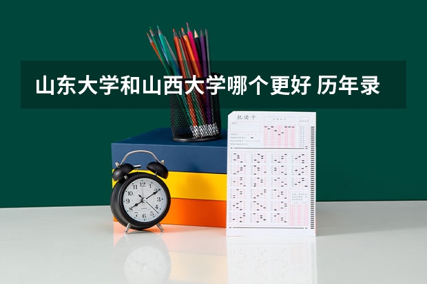 山东大学和山西大学哪个更好 历年录取分数线对比