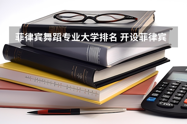 菲律宾舞蹈专业大学排名 开设菲律宾语专业的大学有哪些?