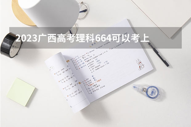 2023广西高考理科664可以考上什么大学